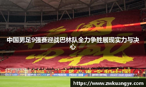 中国男足9强赛迎战巴林队全力争胜展现实力与决心