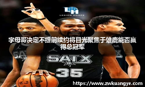 字母哥决定不提前续约将目光聚焦于雄鹿能否赢得总冠军